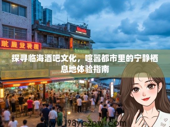 探寻临海酒吧文化，喧嚣都市里的宁静栖息地体验指南