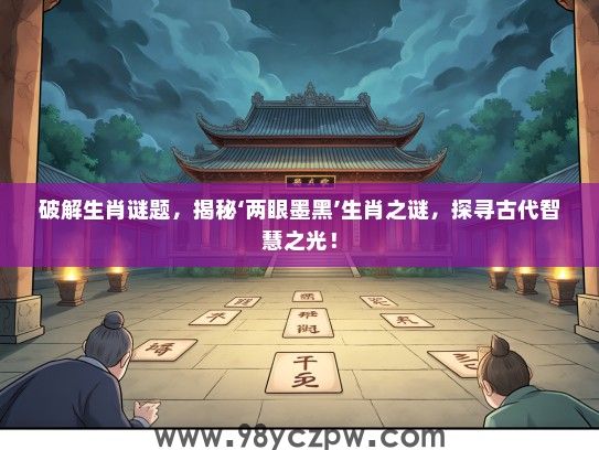 破解生肖谜题，揭秘‘两眼墨黑’生肖之谜，探寻古代智慧之光！