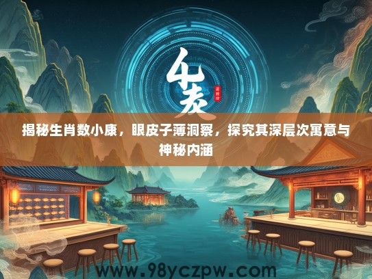 揭秘生肖数小康，眼皮子薄洞察，探究其深层次寓意与神秘内涵