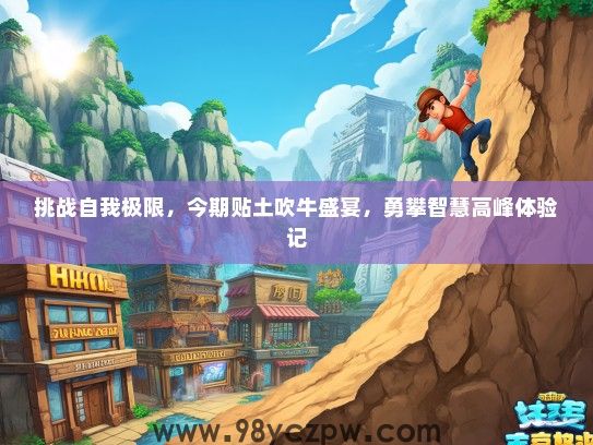 挑战自我极限，今期贴土吹牛盛宴，勇攀智慧高峰体验记