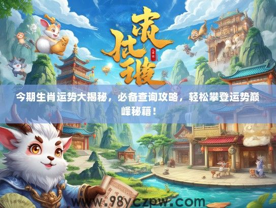 今期生肖运势大揭秘，必备查询攻略，轻松攀登运势巅峰秘籍！