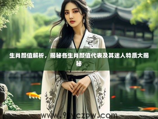 生肖颜值解析，揭秘各生肖颜值代表及其迷人特质大揭秘