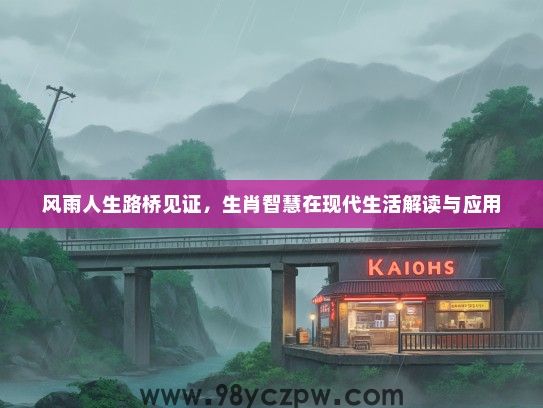 风雨人生路桥见证，生肖智慧在现代生活解读与应用