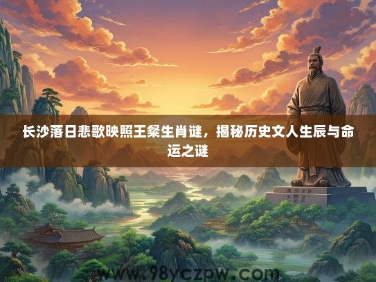长沙落日悲歌映照王粲生肖谜，揭秘历史文人生辰与命运之谜
