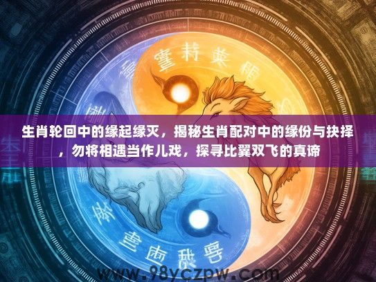 生肖轮回中的缘起缘灭，揭秘生肖配对中的缘份与抉择，勿将相遇当作儿戏，探寻比翼双飞的真谛