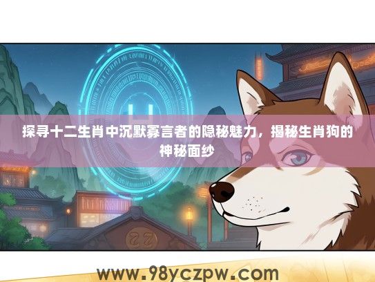 探寻十二生肖中沉默寡言者的隐秘魅力，揭秘生肖狗的神秘面纱