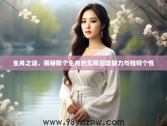 生肖之谜，揭秘那个生肖的无限回旋魅力与独特个性