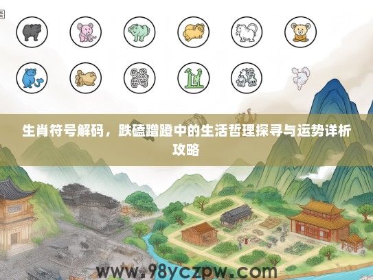 生肖符号解码,跌磕蹭蹬中的生活哲理探寻与运势详析攻略 生肖符号解码,跌磕蹭蹬中的生活哲理探寻与运势详析攻略