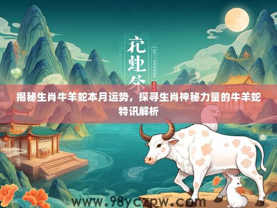 揭秘生肖牛羊蛇本月运势,探寻生肖神秘力量的牛羊蛇特讯解析 揭秘生肖牛羊蛇本月运势,探寻生肖神秘力量的牛羊蛇特讯解析