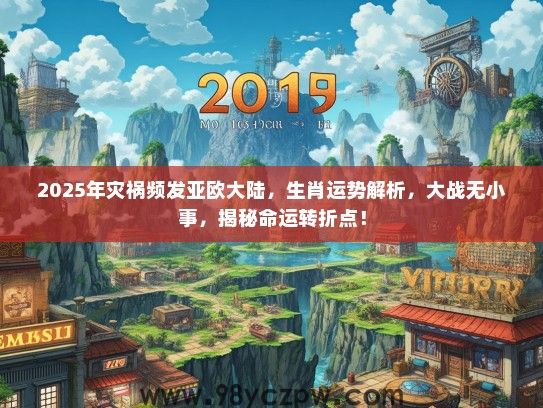 2025年灾祸频发亚欧大陆,生肖运势解析,大战无小事,揭秘命运转折点! 2025年灾祸频发亚欧大陆,生肖运势解析,大战无小事,揭秘命运转折点!