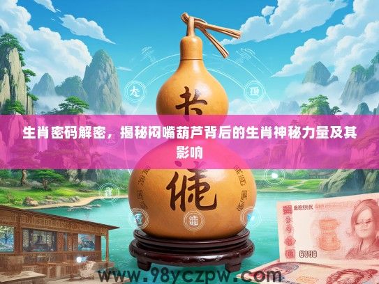 生肖密码解密，揭秘闷嘴葫芦背后的生肖神秘力量及其影响