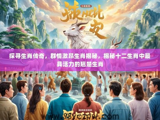 探寻生肖传奇，群情激昂生肖揭秘，揭秘十二生肖中最具活力的翘楚生肖