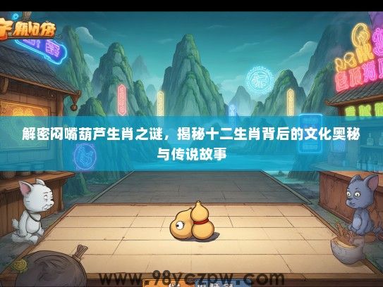 解密闷嘴葫芦生肖之谜,揭秘十二生肖背后的文化奥秘与传说故事 解密闷嘴葫芦生肖之谜,揭秘十二生肖背后的文化奥秘与传说故事