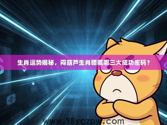 生肖运势揭秘，闷葫芦生肖暗藏哪三大成功密码？