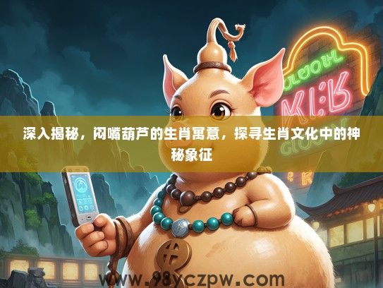 深入揭秘，闷嘴葫芦的生肖寓意，探寻生肖文化中的神秘象征