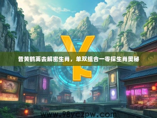 昔黄鹤离去解密生肖，单双组合一零探生肖奥秘