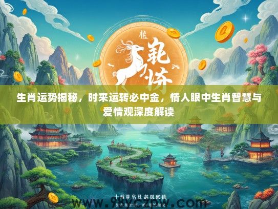 生肖运势揭秘,时来运转必中金,情人眼中生肖智慧与爱情观深度解读 生肖运势揭秘,时来运转必中金,情人眼中生肖智慧与爱情观深度解读