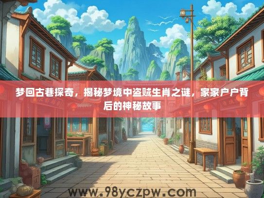 梦回古巷探奇,揭秘梦境中盗贼生肖之谜,家家户户背后的神秘故事 梦回古巷探奇,揭秘梦境中盗贼生肖之谜,家家户户背后的神秘故事