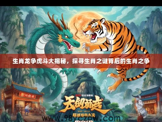 生肖龙争虎斗大揭秘,探寻生肖之谜背后的生肖之争 生肖龙争虎斗大揭秘,探寻生肖之谜背后的生肖之争