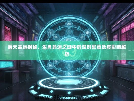 后天命运揭秘,生肖命运之谜中的深刻寓意及其影响解析 后天命运揭秘,生肖命运之谜中的深刻寓意及其影响解析