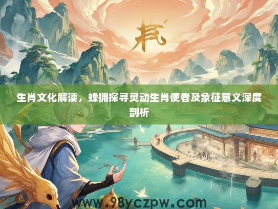 生肖文化解读，蜂拥探寻灵动生肖使者及象征意义深度剖析