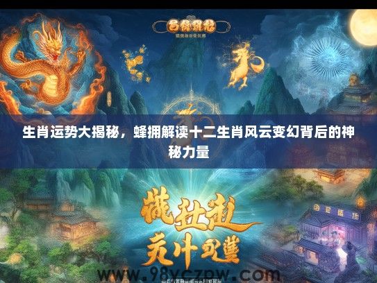 生肖运势大揭秘，蜂拥解读十二生肖风云变幻背后的神秘力量