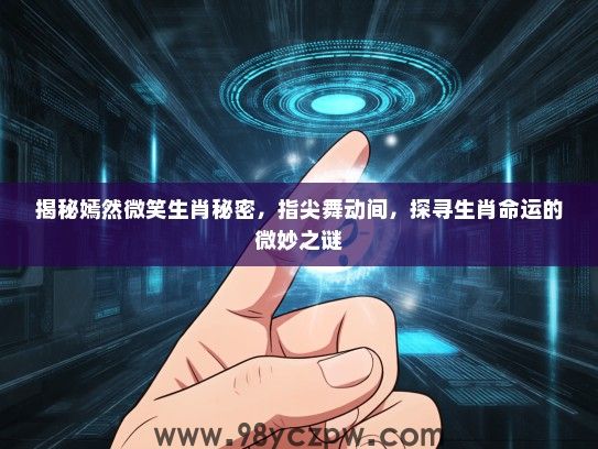 揭秘嫣然微笑生肖秘密,指尖舞动间,探寻生肖命运的微妙之谜 揭秘嫣然微笑生肖秘密,指尖舞动间,探寻生肖命运的微妙之谜