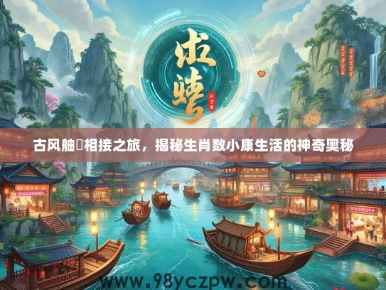 古风舳舮相接之旅,揭秘生肖数小康生活的神奇奥秘 古风舳舮相接之旅,揭秘生肖数小康生活的神奇奥秘