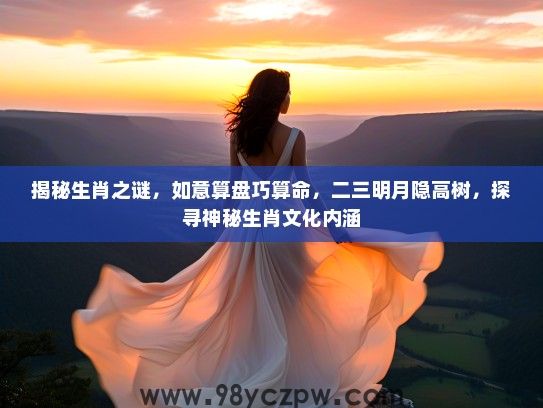 揭秘生肖之谜，如意算盘巧算命，二三明月隐高树，探寻神秘生肖文化内涵