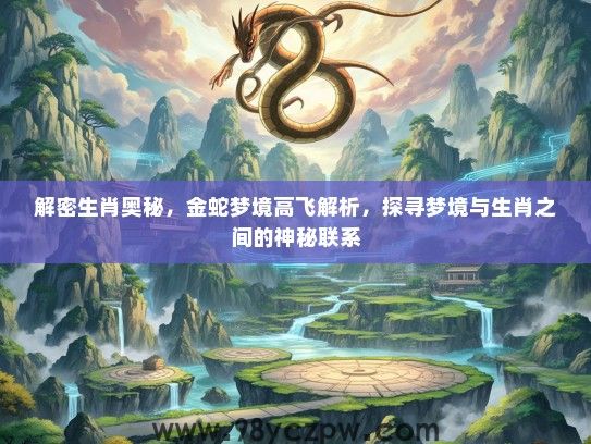 解密生肖奥秘,金蛇梦境高飞解析,探寻梦境与生肖之间的神秘联系 解密生肖奥秘,金蛇梦境高飞解析,探寻梦境与生肖之间的神秘联系