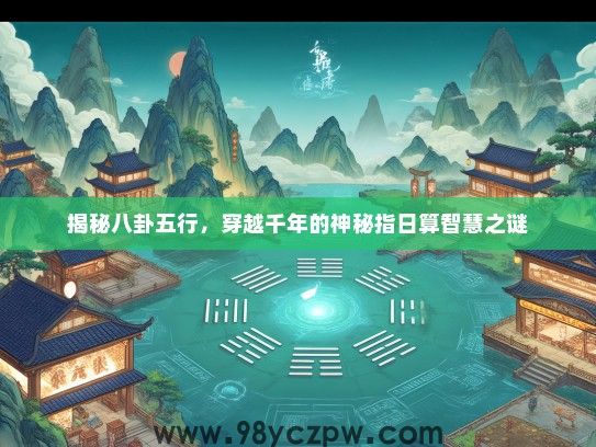 揭秘八卦五行，穿越千年的神秘指日算智慧之谜