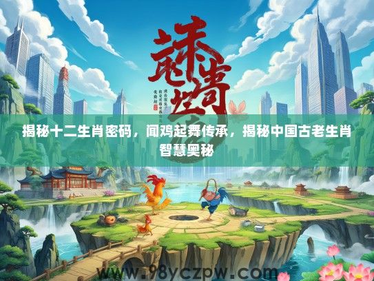 揭秘十二生肖密码，闻鸡起舞传承，揭秘中国古老生肖智慧奥秘