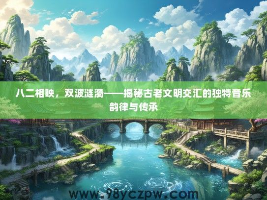 八二相映，双波涟漪——揭秘古老文明交汇的独特音乐韵律与传承