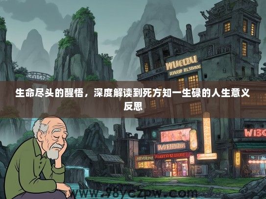 生命尽头的醒悟，深度解读到死方知一生碌的人生意义反思