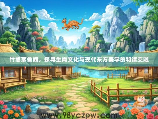 竹篱茅舍间,探寻生肖文化与现代东方美学的和谐交融 竹篱茅舍间,探寻生肖文化与现代东方美学的和谐交融