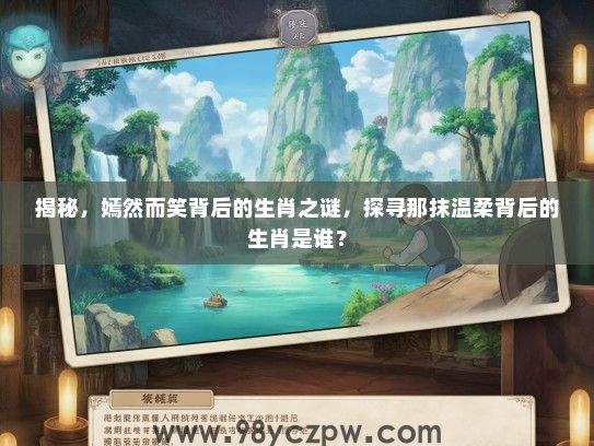 揭秘,嫣然而笑背后的生肖之谜,探寻那抹温柔背后的生肖是谁? 揭秘,嫣然而笑背后的生肖之谜,探寻那抹温柔背后的生肖是谁?