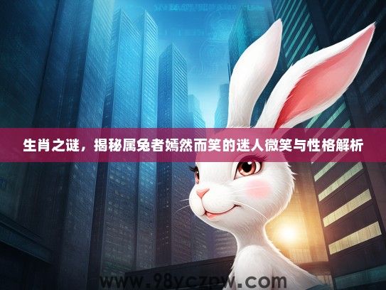 生肖之谜，揭秘属兔者嫣然而笑的迷人微笑与性格解析