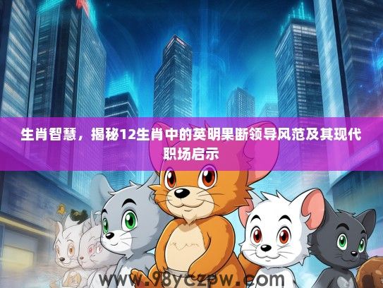 生肖智慧，揭秘12生肖中的英明果断领导风范及其现代职场启示
