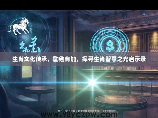 生肖文化传承，勖勉有加，探寻生肖智慧之光启示录