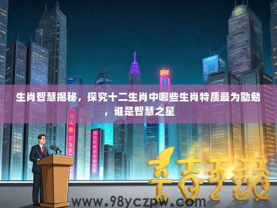 生肖智慧揭秘，探究十二生肖中哪些生肖特质最为勖勉，谁是智慧之星