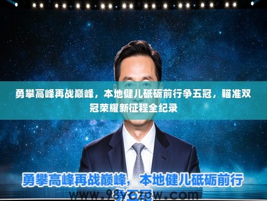 勇攀高峰再战巅峰，本地健儿砥砺前行争五冠，瞄准双冠荣耀新征程全纪录