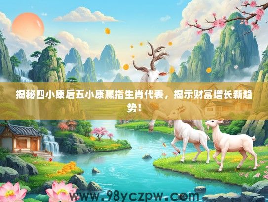 揭秘四小康后五小康赢指生肖代表，揭示财富增长新趋势！