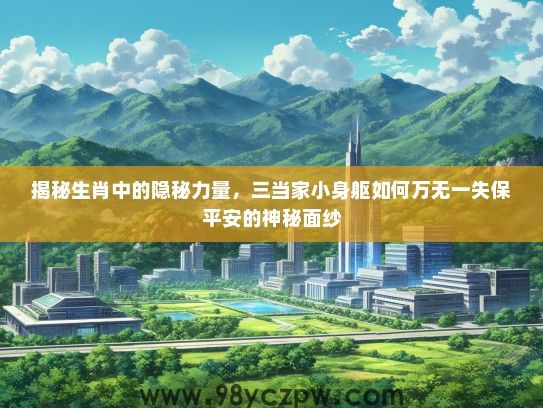 揭秘生肖中的隐秘力量,三当家小身躯如何万无一失保平安的神秘面纱 揭秘生肖中的隐秘力量,三当家小身躯如何万无一失保平安的神秘面纱