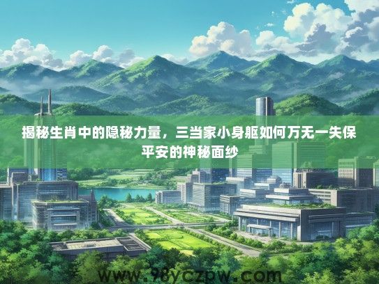 揭秘生肖中的隐秘力量,三当家小身躯如何万无一失保平安的神秘面纱 揭秘生肖中的隐秘力量,三当家小身躯如何万无一失保平安的神秘面纱