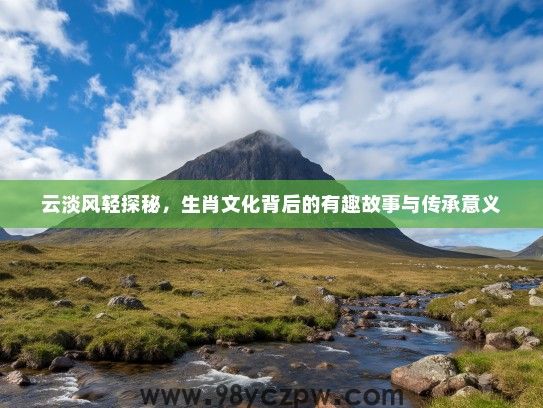 云淡风轻探秘，生肖文化背后的有趣故事与传承意义