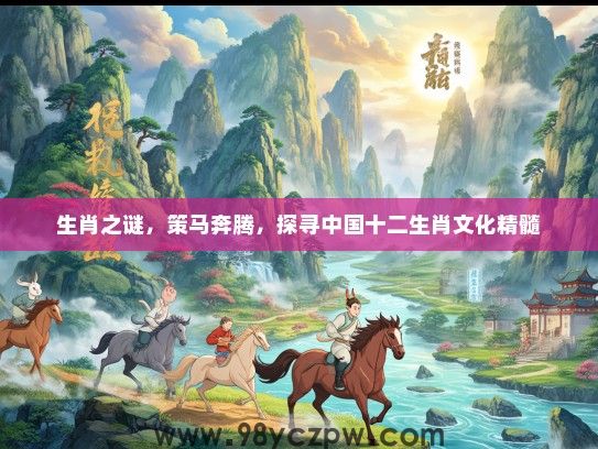 生肖之谜，策马奔腾，探寻中国十二生肖文化精髓