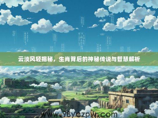 云淡风轻揭秘，生肖背后的神秘传说与智慧解析