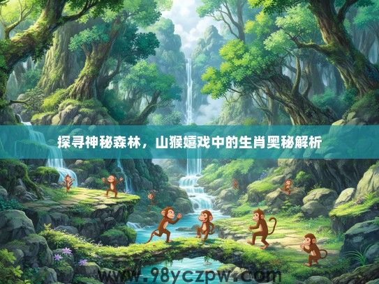 探寻神秘森林，山猴嬉戏中的生肖奥秘解析