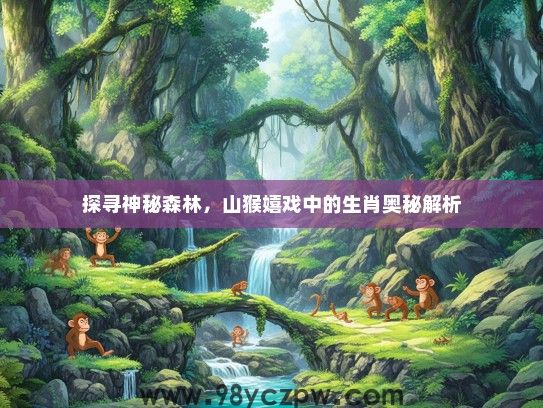 探寻神秘森林，山猴嬉戏中的生肖奥秘解析