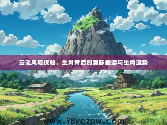 云淡风轻探秘，生肖背后的趣味解读与生肖运势